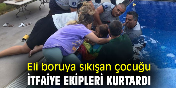 Eli boruya sıkışan çocuğu itfaiye ekipleri kurtardı