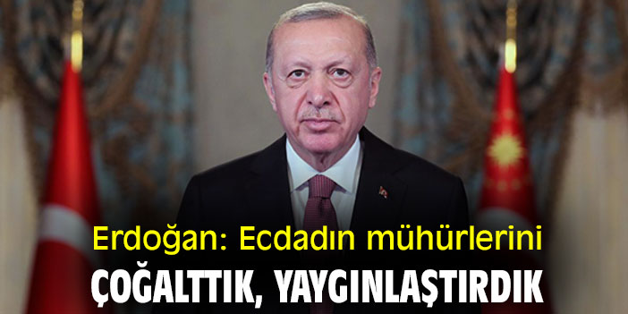 Erdoğan: Ecdadın mühürlerini çoğalttık, yaygınlaştırdık