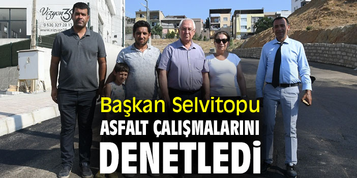 Başkan Selvitopu, asfalt çalışmalarını denetledi