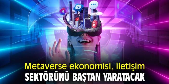Metaverse ekonomisi, iletişim sektörünü baştan yaratacak