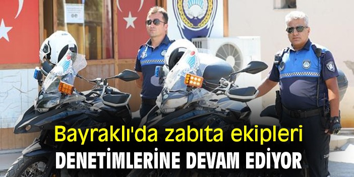 Bayraklı'da zabıta ekipleri denetimlerine devam ediyor