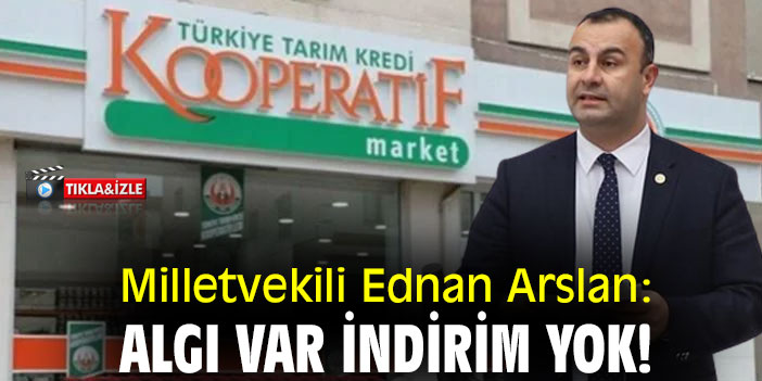 Milletvekili Ednan Arslan: Algı var indirim yok!