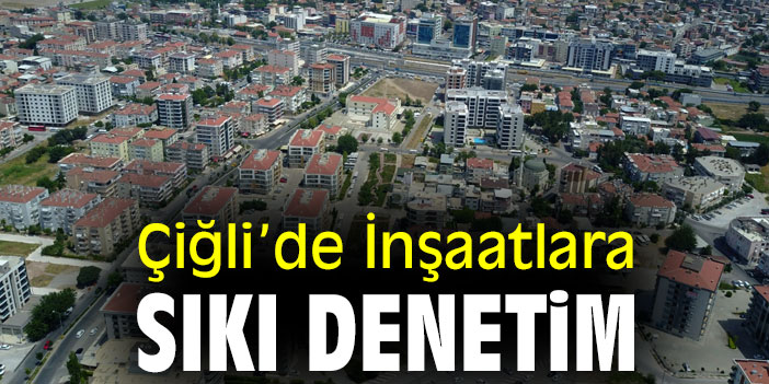 Çiğli’de İnşaatlara Sıkı Denetim