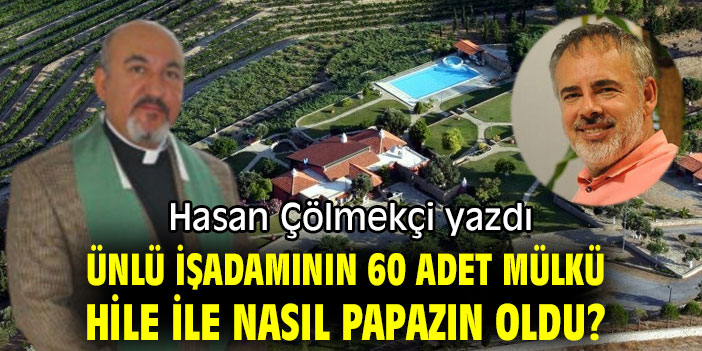 Ünlü işadamının 60 adet mülkü hile ile nasıl papazın oldu?