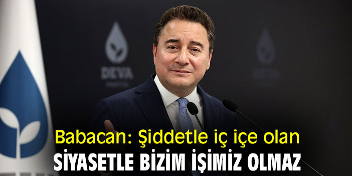 Babacan: Şiddetle iç içe olan siyasetle bizim işimiz olmaz