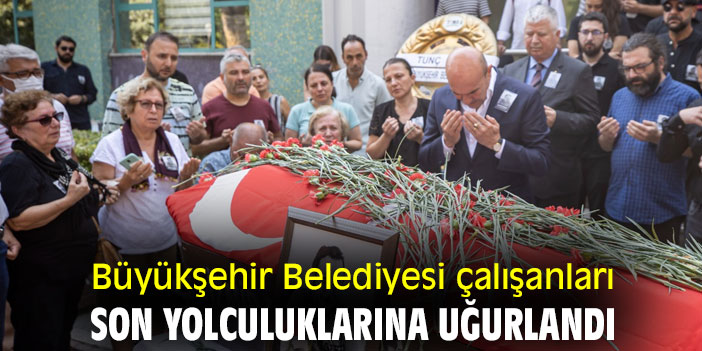 Büyükşehir Belediyesi çalışanları son yolculuklarına uğurlandı