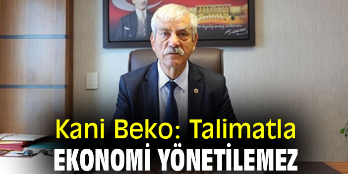 Kani Beko: Talimatla ekonomi yönetilemez