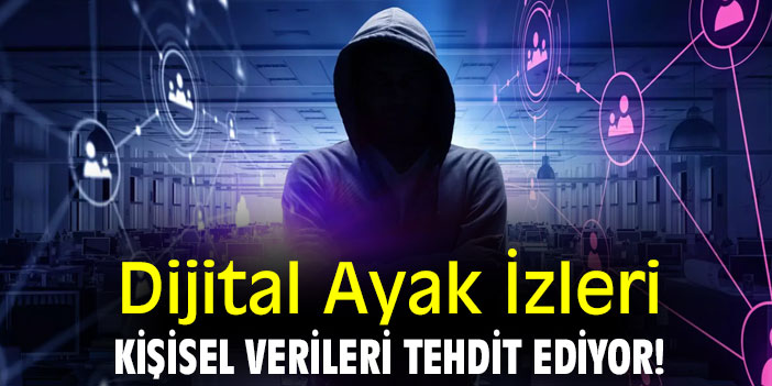 Dijital Ayak İzleri Kişisel Verileri Tehdit Ediyor!