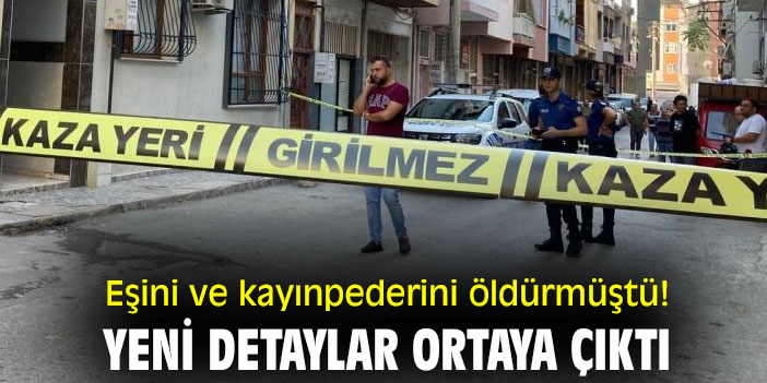 Eşini ve kayınpederini öldürmüştü! Yeni detaylar ortaya çıktı