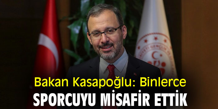 Bakan Kasapoğlu: Binlerce sporcuyu misafir ettik