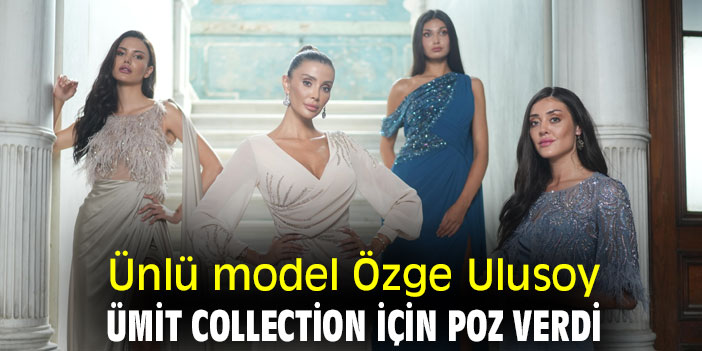 Ünlü model Özge Ulusoy, Ümit Collection için poz verdi