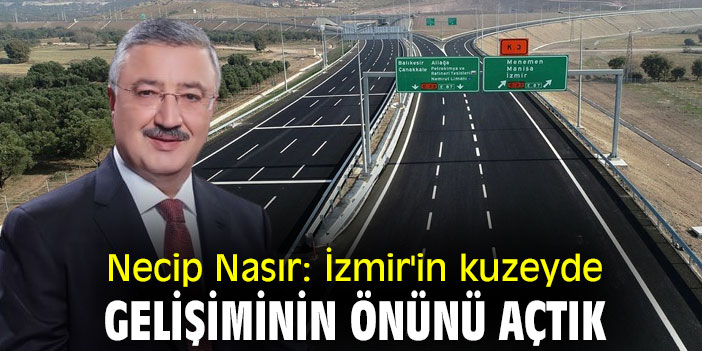 Necip Nasır: İzmir'in kuzeyde gelişiminin önünü açtık