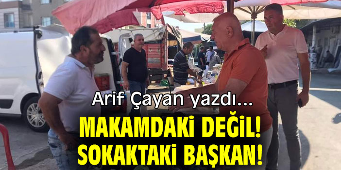 MAKAMDAKİ DEĞİL! SOKAKTAKİ BAŞKAN!