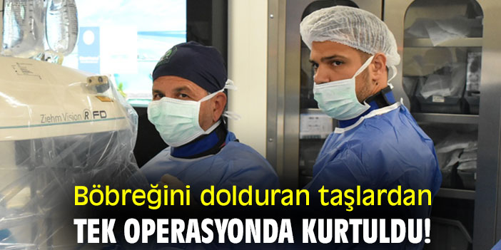 Böbreğini dolduran taşlardan tek operasyonda kurtuldu!
