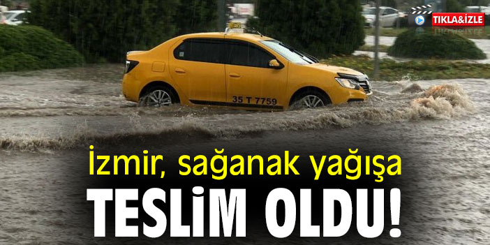 İzmir sağanak yağışa teslim oldu!