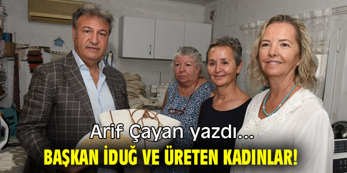 BAŞKAN İDUĞ VE ÜRETEN KADINLAR!