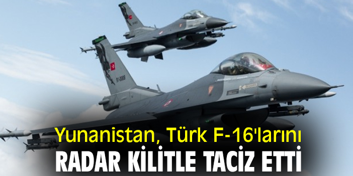Yunanistan, Türk F-16'larını radar kilitle taciz etti