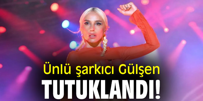 Ünlü şarkıcı Gülşen tutuklandı!