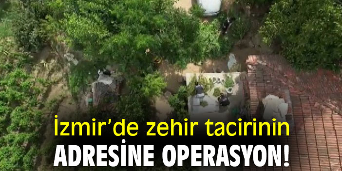 İzmir’de zehir tacirinin adresine operasyon!