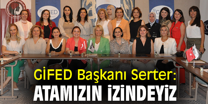 GİFED Başkanı Serter: Atamızın izindeyiz