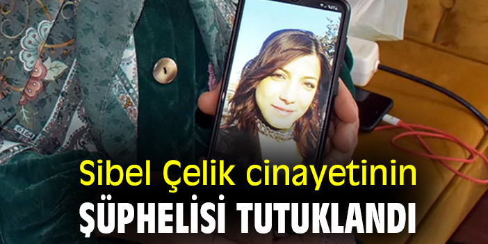 Sibel Çelik cinayetinin şüphelisi tutuklandı