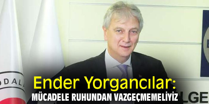 Ender Yorgancılar: Mücadele ruhundan vazgeçmemeliyiz