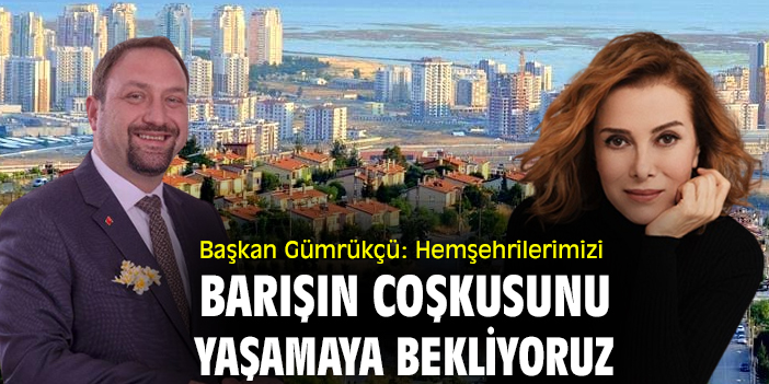 Başkan Gümrükçü: Hemşehrilerimizi barışın coşkusunu yaşamaya bekliyoruz