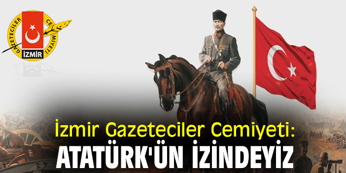 İzmir Gazeteciler Cemiyeti: Mustafa Kemal Atatürk'ün izindeyiz