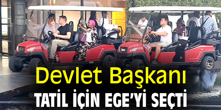 Devlet Başkanı tatil için Ege’yi seçti