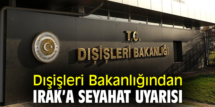 Dışişleri Bakanlığından Irak’a seyahat uyarısı
