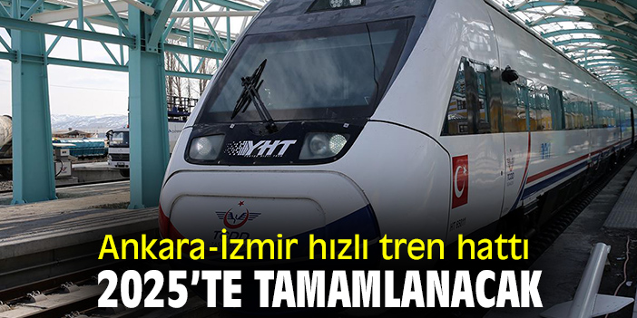 Ankara-İzmir hızlı tren hattı 2025’te Tamamlanacak