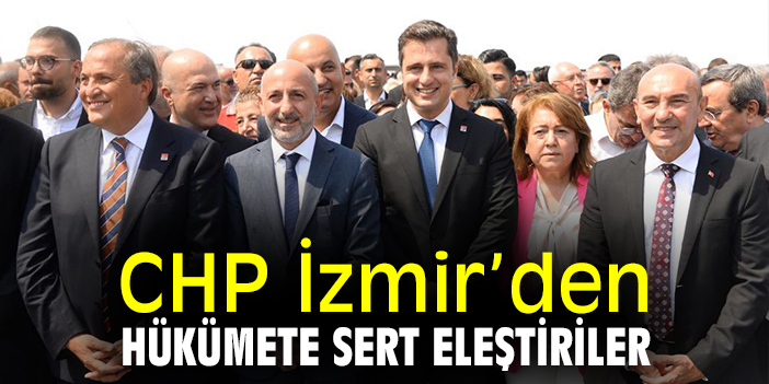 CHP İzmir’den hükümete sert eleştiriler