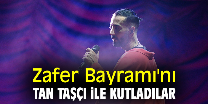 Zafer Bayramı'nı Tan Taşçı ile kutladılar