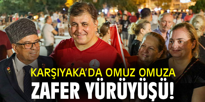 KARŞIYAKA’DA OMUZ OMUZA ZAFER YÜRÜYÜŞÜ!