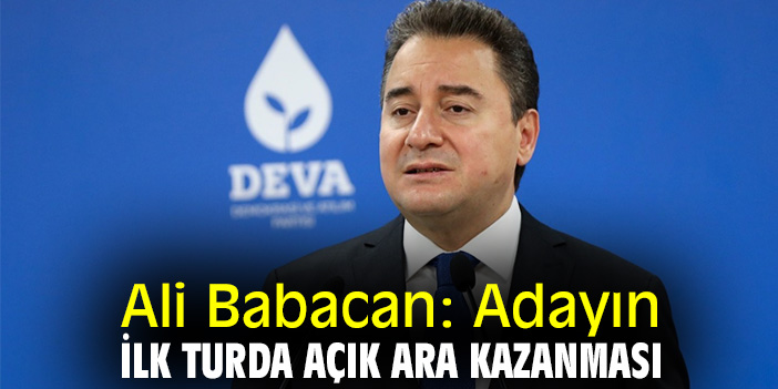 Ali Babacan: Adayın ilk turda açık ara kazanması