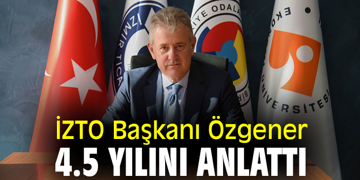 İZTO Başkanı Özgener 4.5 yılını anlattı
