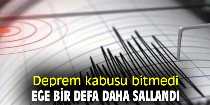 Deprem kabusu bitmedi Ege bir defa daha sallandı