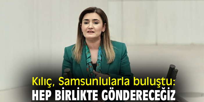 Kılıç, Samsunlularla buluştu: Hep birlikte göndereceğiz