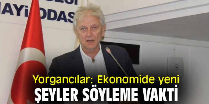 Yorgancılar: Ekonomide yeni şeyler söyleme vakti