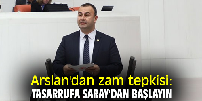 Arslan'dan zam tepkisi: Tasarrufa Saray'dan başlayın