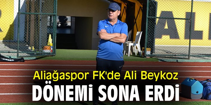 Aliağaspor FK'de Ali Beykoz dönemi sona erdi