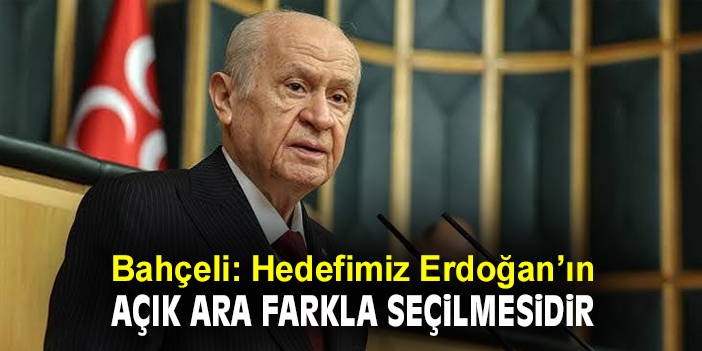 Bahçeli: Hedefimiz Erdoğan’ın açık ara farkla seçilmesidir