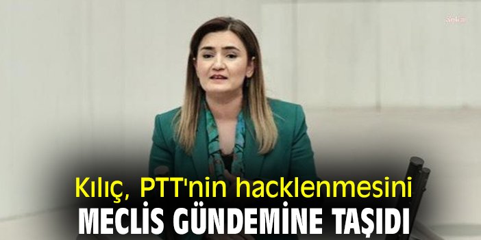 Kılıç, PTT'nin hacklenmesini Meclis gündemine taşıdı