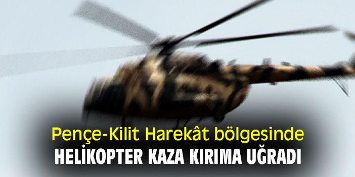 Pençe-Kilit Harekât bölgesinde helikopter kaza kırıma uğradı