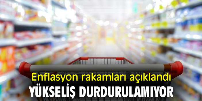 Enflasyon rakamları açıklandı yükseliş durdurulamıyor