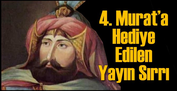 IV. Murad'a Hediye Edilen Yayın Sırrı