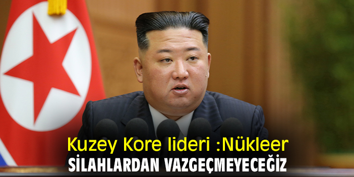 Kuzey Kore lideri Kim Jong-Un:Nükleer silahlardan vazgeçmeyeceğiz