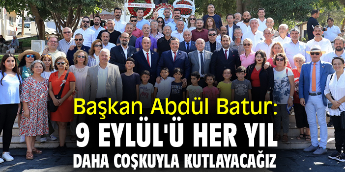 Başkan Abdül Batur: 9 Eylül'ü her yıl daha coşkuyla kutlayacağız