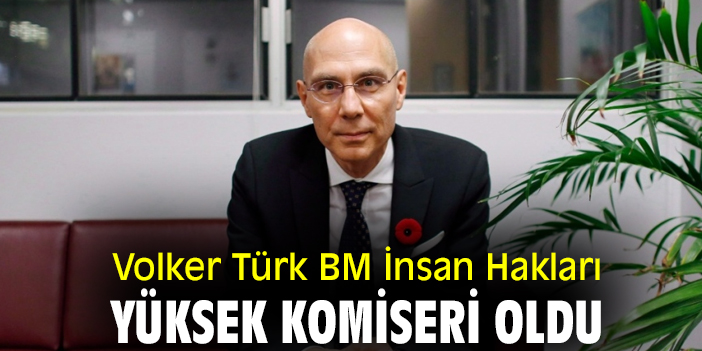 Volker Türk BM İnsan Hakları Yüksek Komiseri oldu