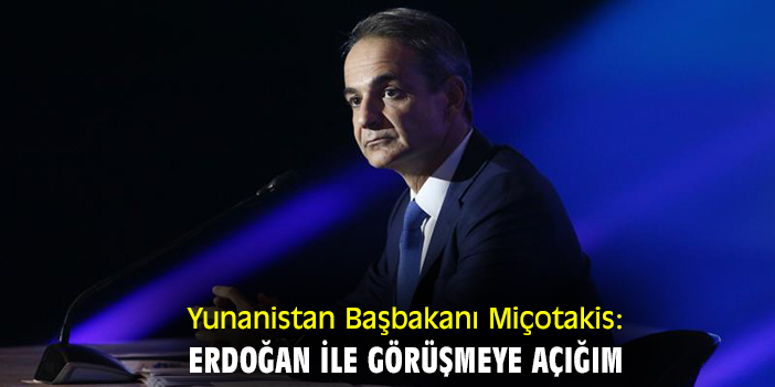Yunanistan Başbakanı Miçotakis: Erdoğan ile görüşmeye açığım